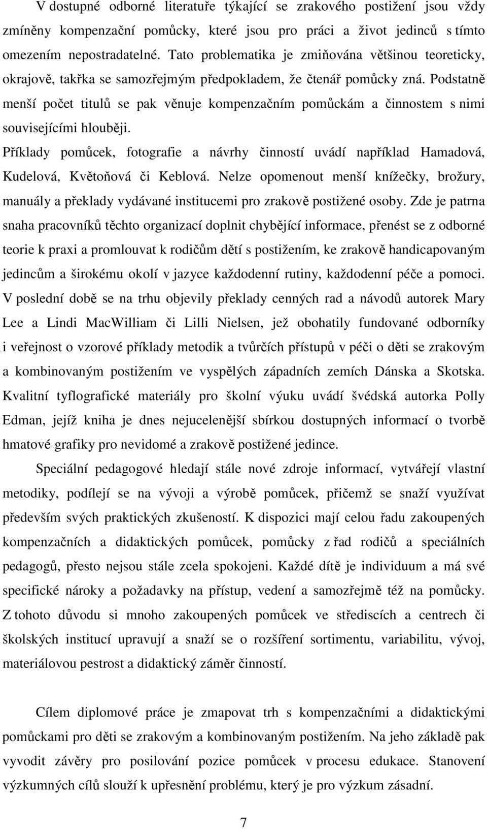 Podstatně menší počet titulů se pak věnuje kompenzačním pomůckám a činnostem s nimi souvisejícími hlouběji.