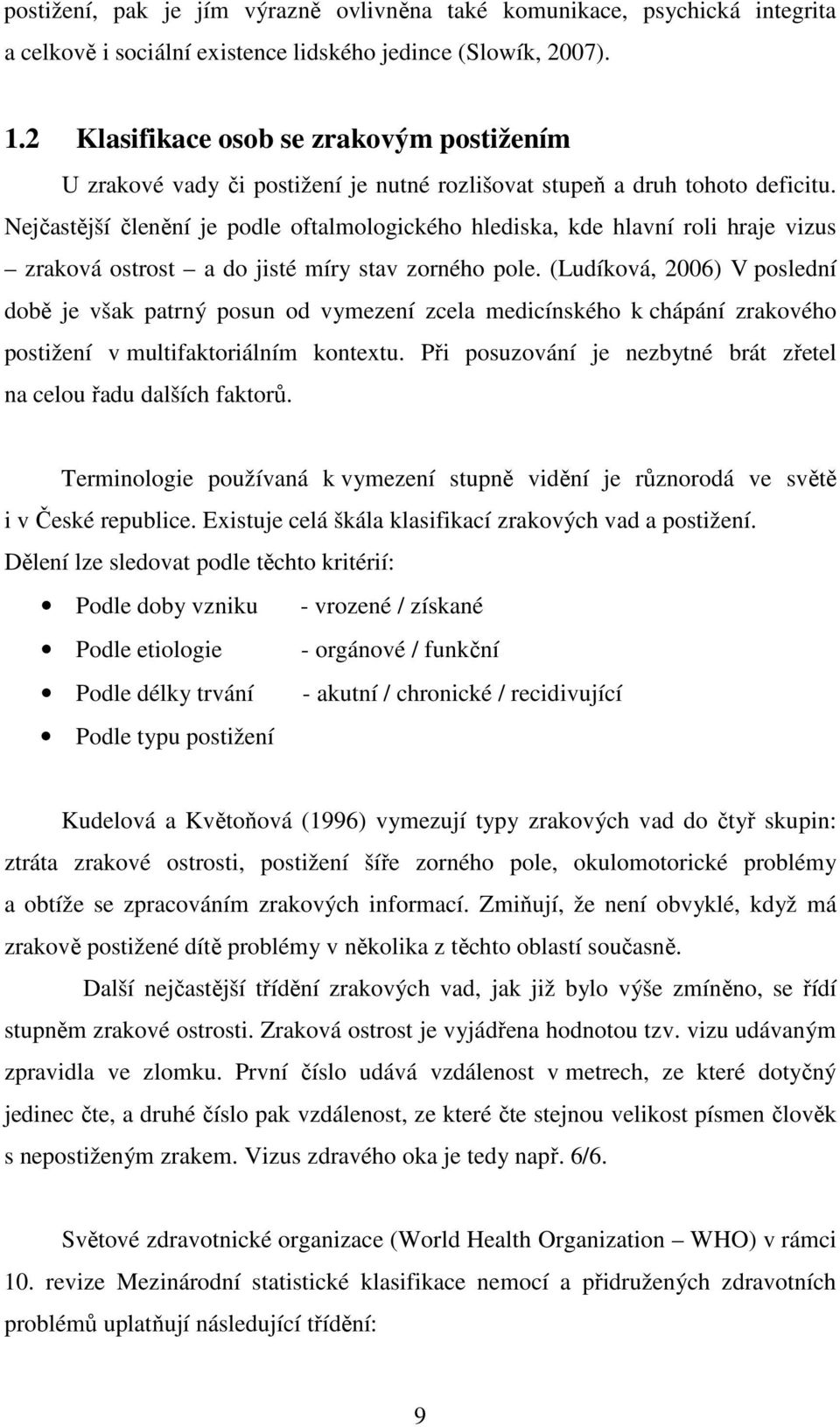 Nejčastější členění je podle oftalmologického hlediska, kde hlavní roli hraje vizus zraková ostrost a do jisté míry stav zorného pole.