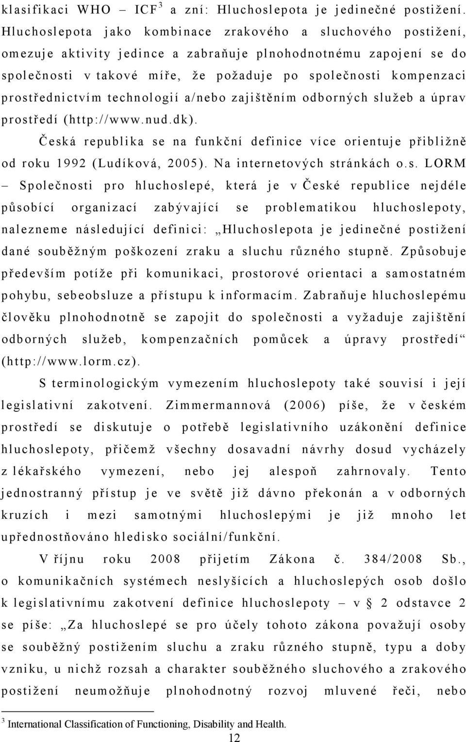 prostřednictvím technologií a/nebo zajištěním odborných služeb a úprav prostředí (http://www.nud.dk). Česká republika se na funkční definice více orientuje přibližně od roku 1992 (Ludíková, 2005).