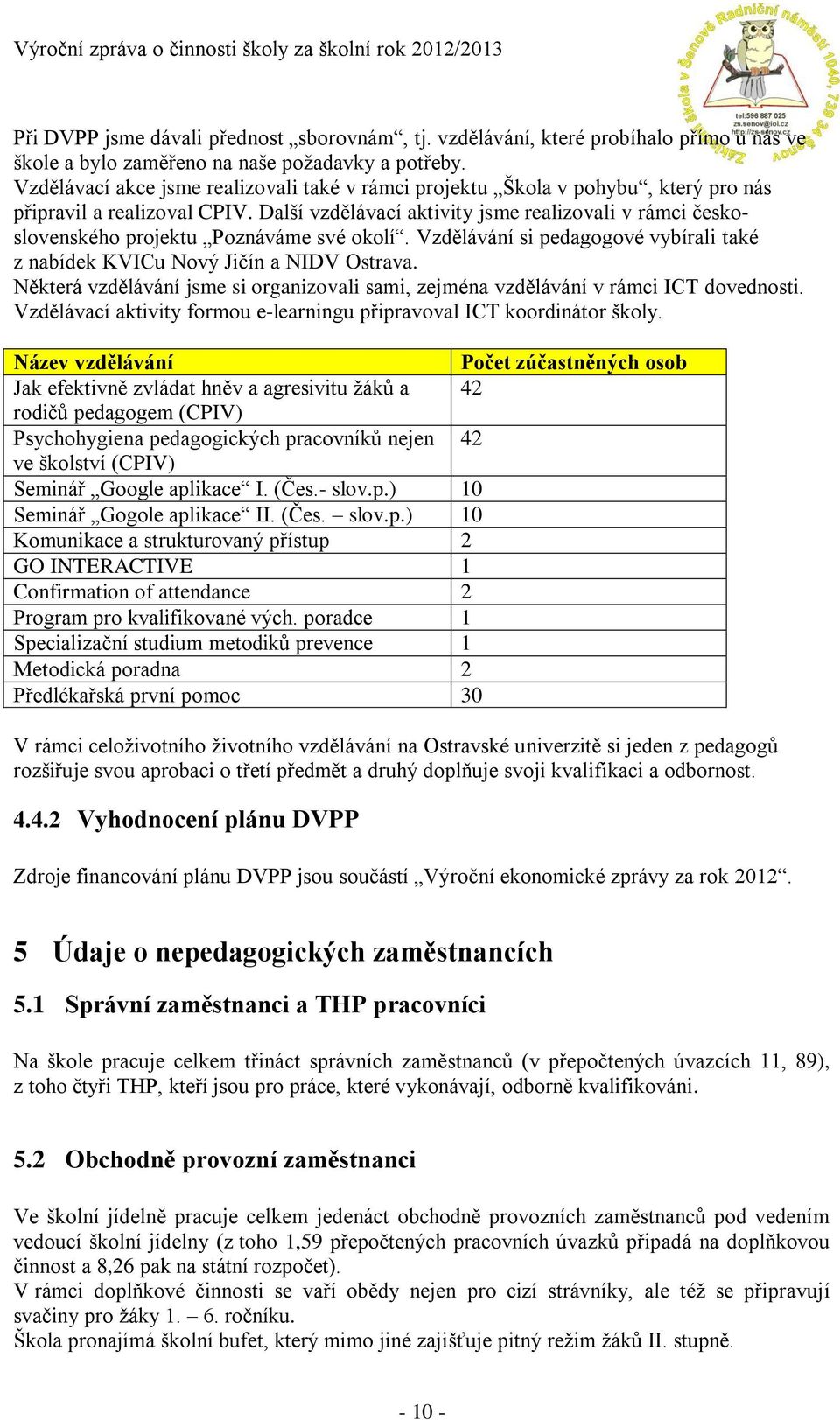 Další vzdělávací aktivity jsme realizovali v rámci československého projektu Poznáváme své okolí. Vzdělávání si pedagogové vybírali také z nabídek KVICu Nový Jičín a NIDV Ostrava.