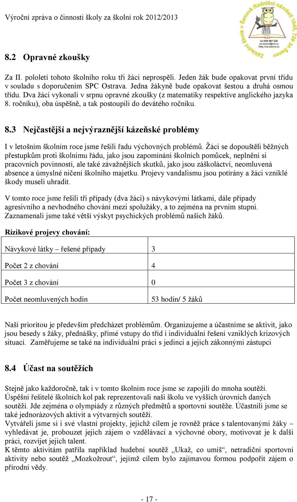 ročníku), oba úspěšně, a tak postoupili do devátého ročníku. 8.3 Nejčastější a nejvýraznější kázeňské problémy I v letošním školním roce jsme řešili řadu výchovných problémů.