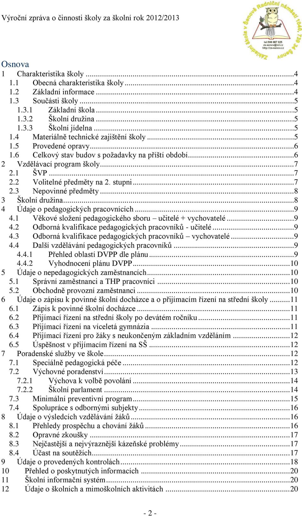 ..8 3 Školní družina...8 4 Údaje o pedagogických pracovnících...9 4.1 Věkové složení pedagogického sboru učitelé + vychovatelé...9 4.2 Odborná kvalifikace pedagogických pracovníků - učitelé...9 4.3 Odborná kvalifikace pedagogických pracovníků vychovatelé.