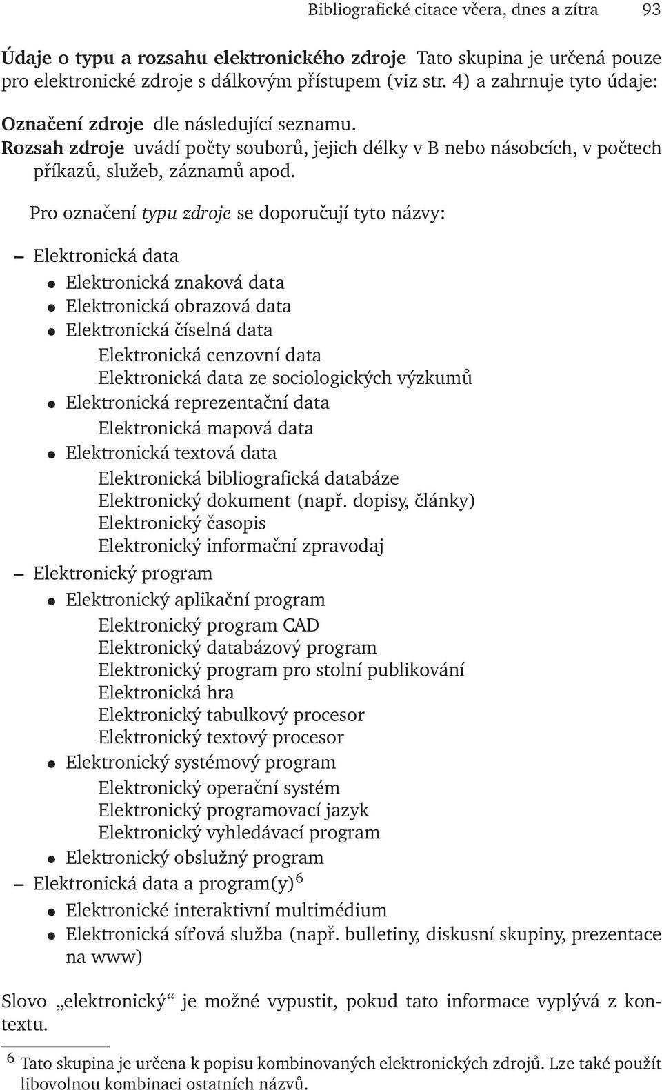 Pro označení typu zdroje se doporučují tyto názvy: Elektronická data Elektronická znaková data Elektronická obrazová data Elektronická číselná data Elektronická cenzovní data Elektronická data ze