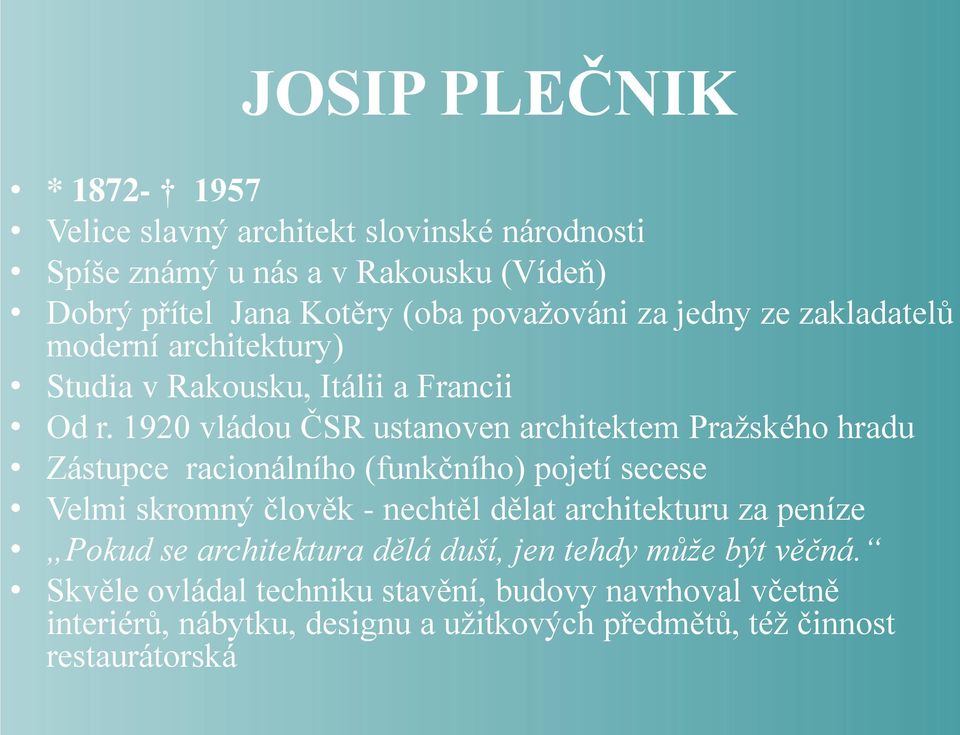 1920 vládou ČSR ustanoven architektem Pražského hradu Zástupce racionálního (funkčního) pojetí secese Velmi skromný člověk - nechtěl dělat