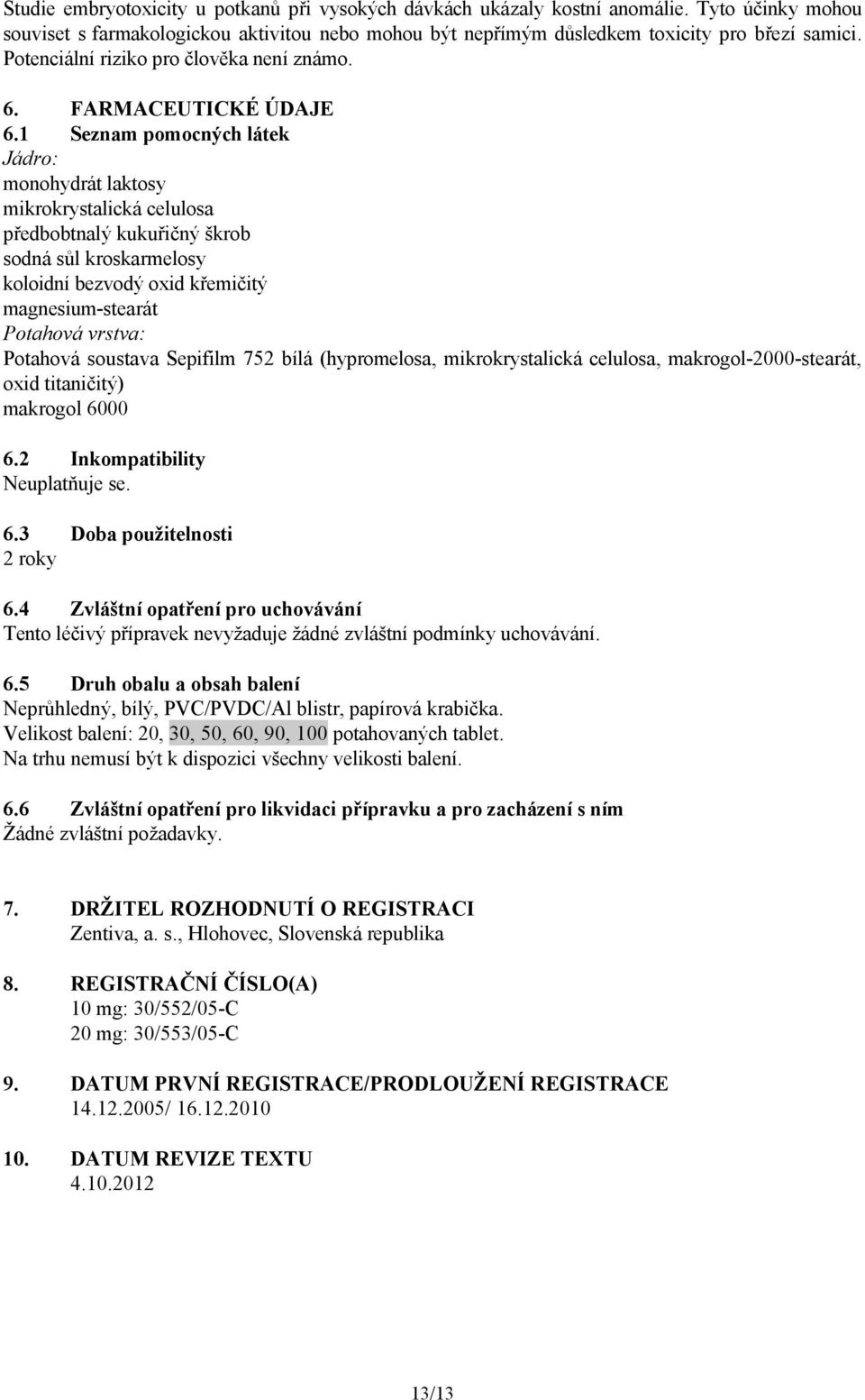 1 Seznam pomocných látek Jádro: monohydrát laktosy mikrokrystalická celulosa předbobtnalý kukuřičný škrob sodná sůl kroskarmelosy koloidní bezvodý oxid křemičitý magnesium-stearát Potahová vrstva: