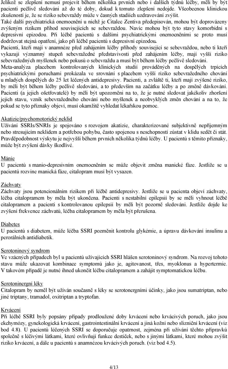 Také další psychiatrická onemocnění u nichž je Citalec Zentiva předepisován, mohou být doprovázeny zvýšeným rizikem příhod souvisejících se sebevraždou.