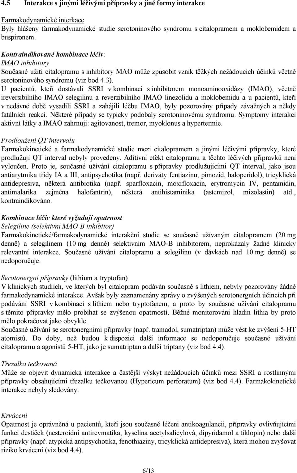 U pacientů, kteří dostávali SSRI v kombinaci s inhibitorem monoaminooxidázy (IMAO), včetně ireversibilního IMAO selegilinu a reverzibilního IMAO linezolidu a moklobemidu a u pacientů, kteří v nedávné