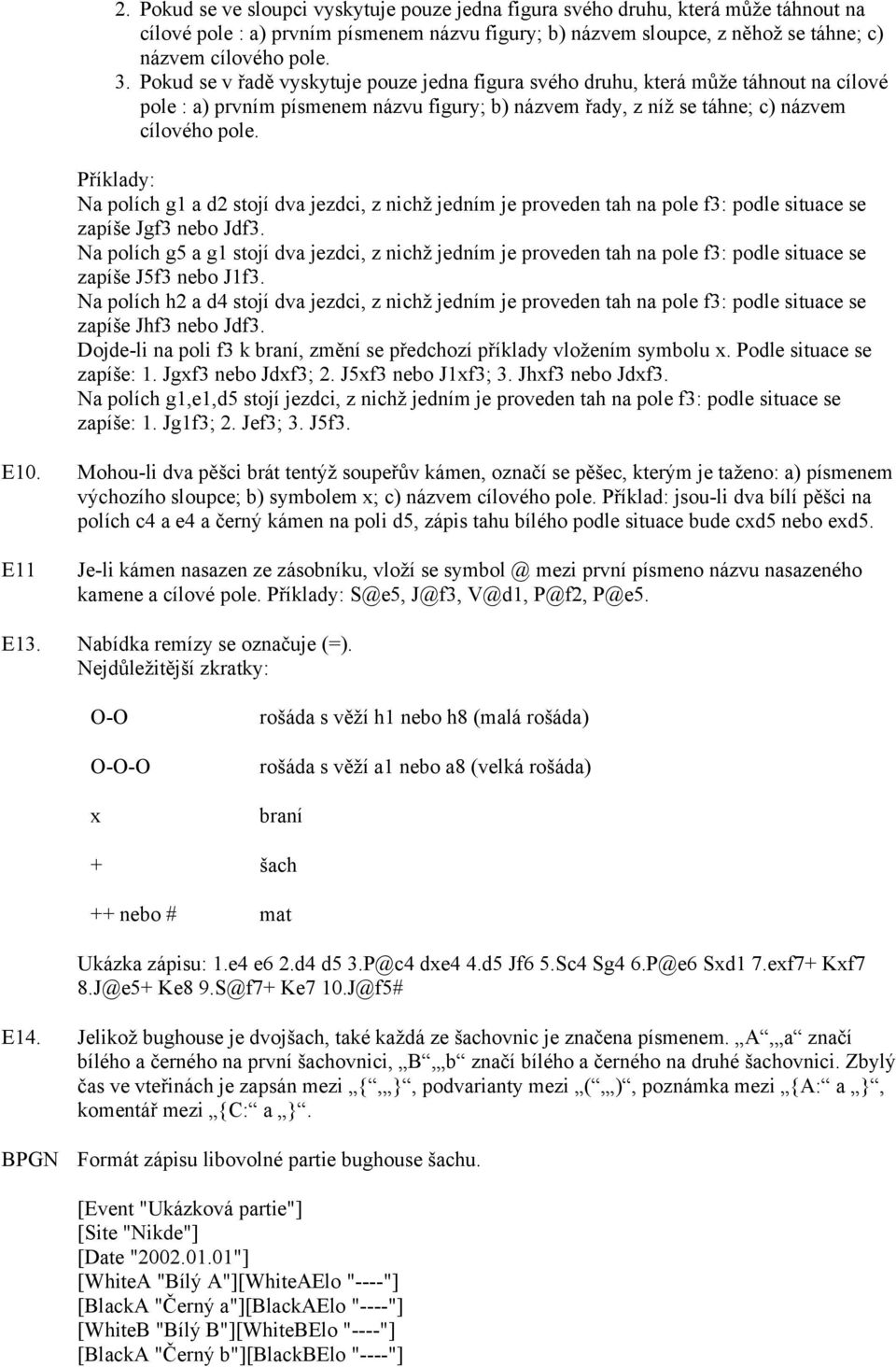 Příklady: Na polích g1 a d2 stojí dva jezdci, z nichž jedním je proveden tah na pole f3: podle situace se zapíše Jgf3 nebo Jdf3.