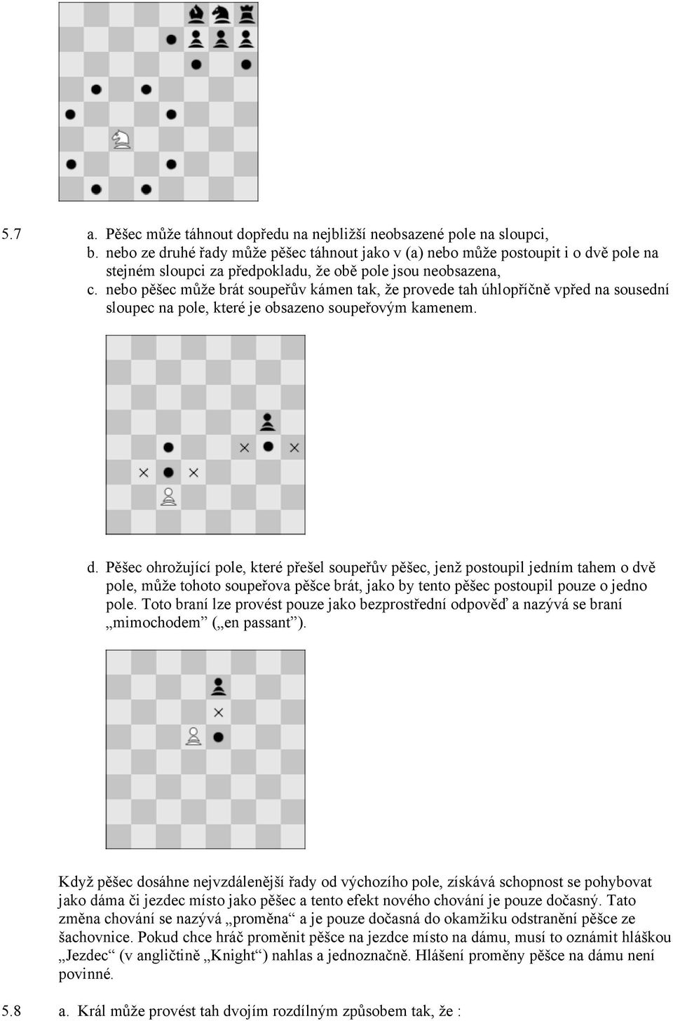 nebo pěšec může brát soupeřův kámen tak, že provede tah úhlopříčně vpřed na sousední sloupec na pole, které je obsazeno soupeřovým kamenem. d.