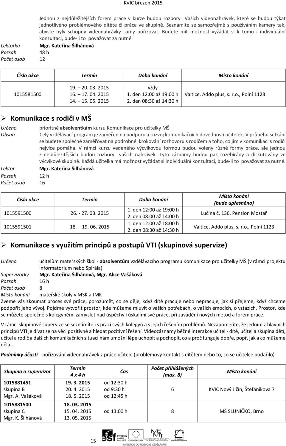 Lektorka Mgr. Kateřina Šilhánová 48 h Počet osob 12 Číslo akce Termín Doba konání Místo konání 1015581500 19. 20. 03. 2015 16. 17. 04. 2015 14. 15. 05. 2015 vždy 1. den 12:00 až 19:00 h 2.