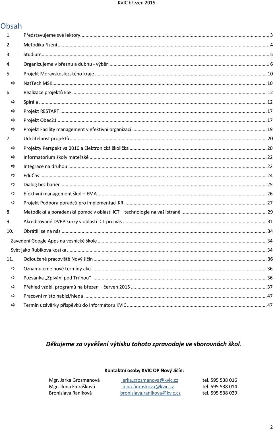 .. 20 Projekty Perspektiva 2010 a Elektronická školička... 20 Informatorium školy mateřské... 22 Integrace na druhou... 22 EduČas... 24 Dialog bez bariér... 25 Efektivní management škol EMA.