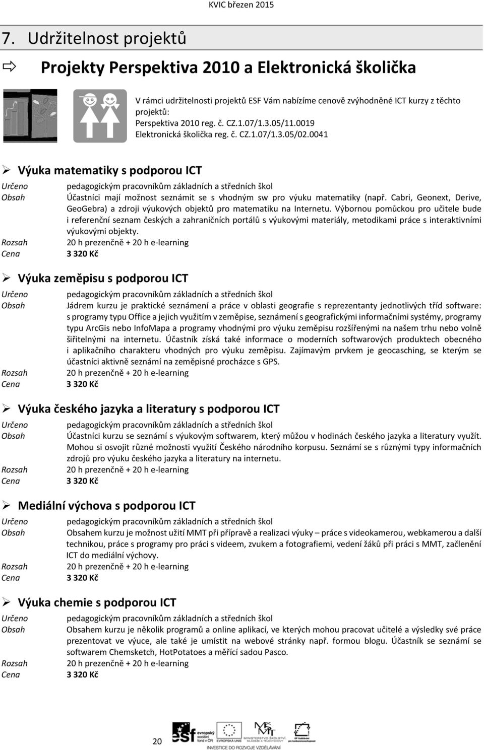 0041 Výuka matematiky s podporou ICT pedagogickým pracovníkům základních a středních škol Účastníci mají možnost seznámit se s vhodným sw pro výuku matematiky (např.