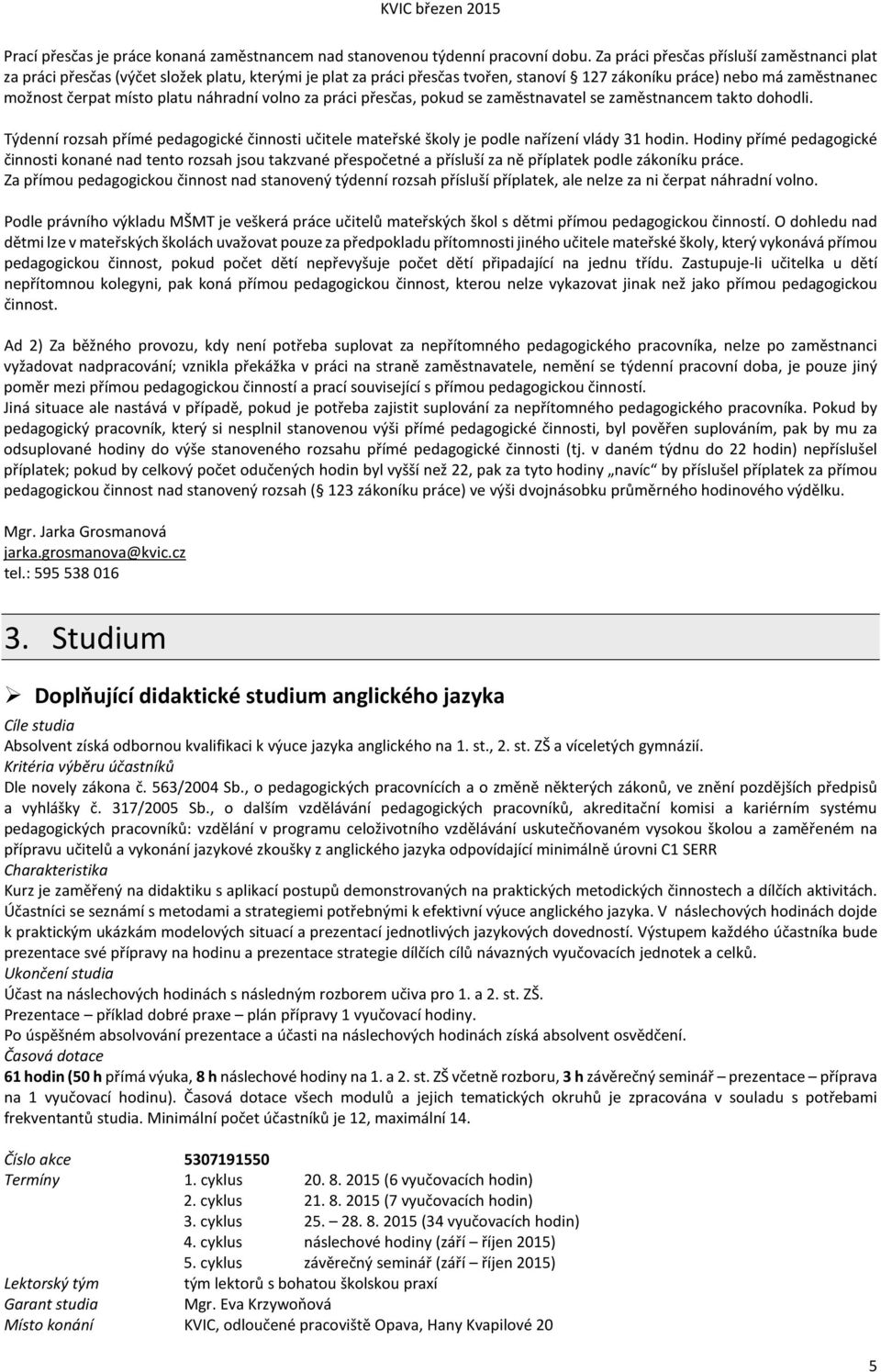 náhradní volno za práci přesčas, pokud se zaměstnavatel se zaměstnancem takto dohodli. Týdenní rozsah přímé pedagogické činnosti učitele mateřské školy je podle nařízení vlády 31 hodin.