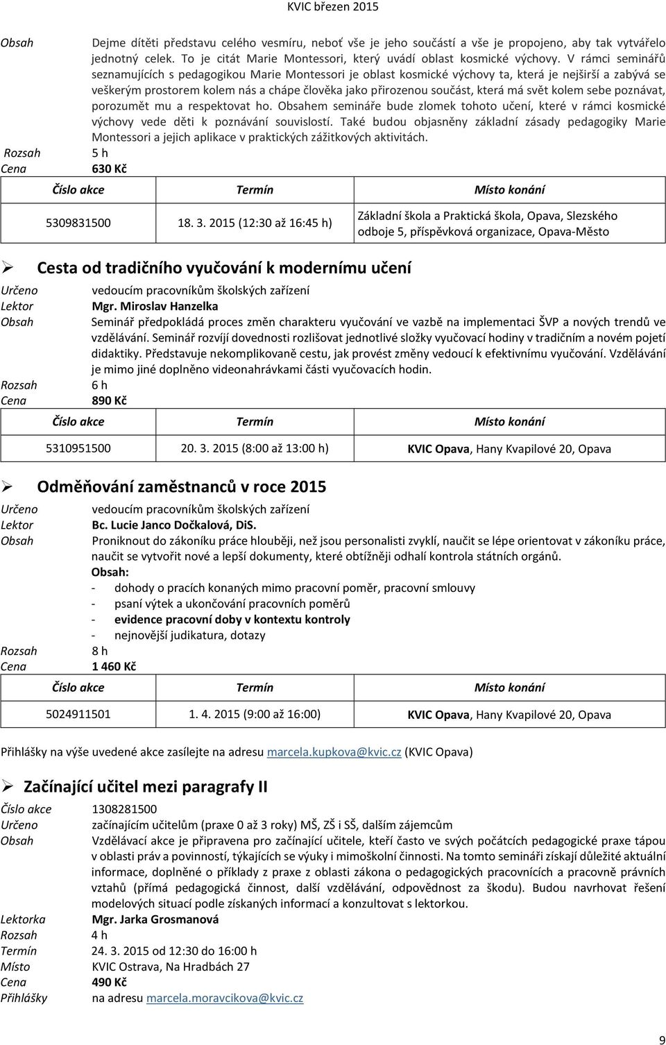 má svět kolem sebe poznávat, porozumět mu a respektovat ho. em semináře bude zlomek tohoto učení, které v rámci kosmické výchovy vede děti k poznávání souvislostí.