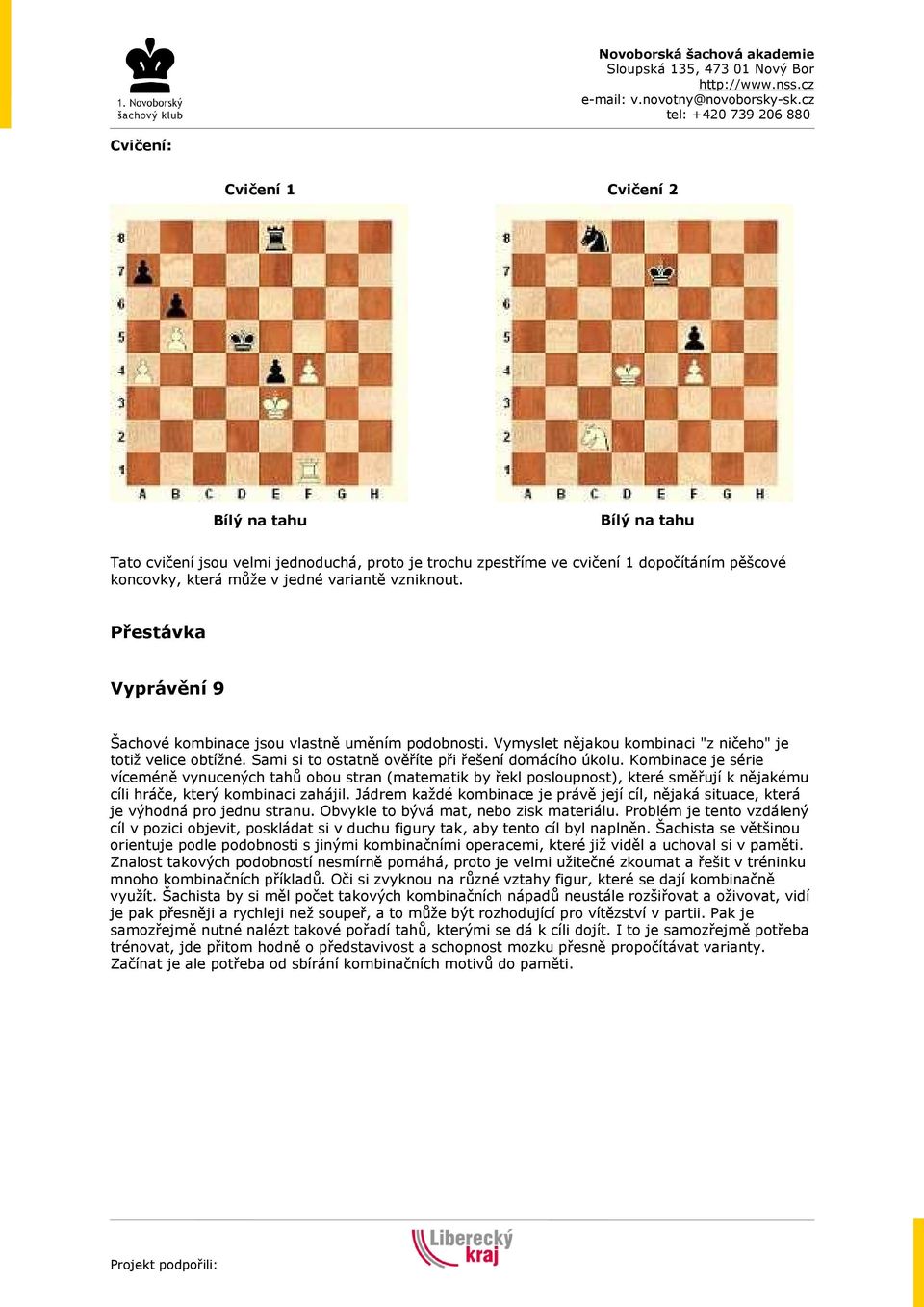 Kombinace je série víceméně vynucených tahů obou stran (matematik by řekl posloupnost), které směřují k nějakému cíli hráče, který kombinaci zahájil.