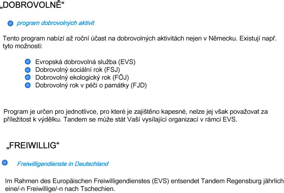 pro jednotlivce, pro které je zajištěno kapesné, nelze jej však považovat za příležitost k výdělku. Tandem se může stát Vaší vysílající organizací v rámci EVS.