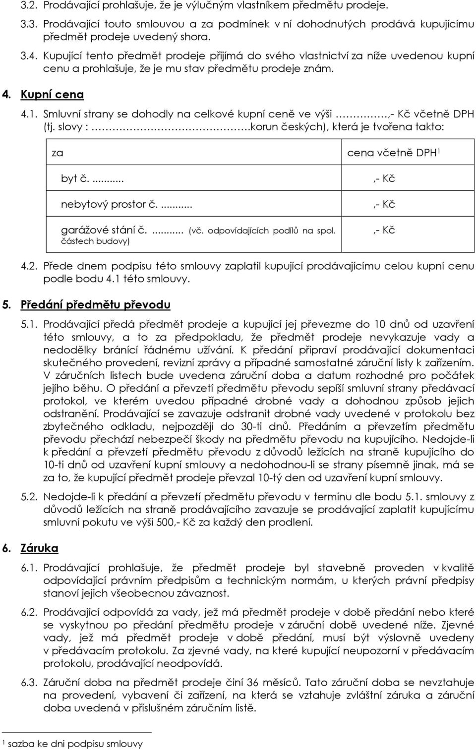 Smluvní strany se dohodly na celkové kupní ceně ve výši,- Kč včetně DPH (tj. slovy :.korun českých), která je tvořena takto: za cena včetně DPH 1 byt č.... nebytový prostor č.... garážové stání č.