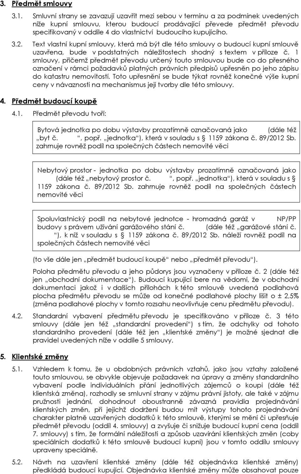 budoucího kupujícího. 3.2. Text vlastní kupní smlouvy, která má být dle této smlouvy o budoucí kupní smlouvě uzavřena, bude v podstatných náležitostech shodný s textem v příloze č.