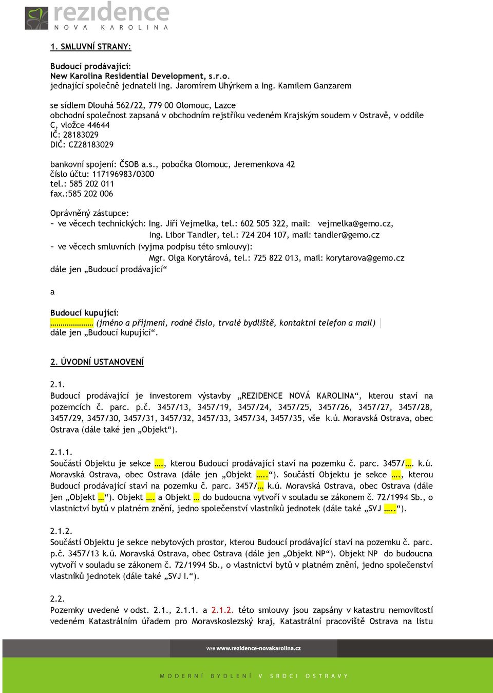 CZ28183029 bankovní spojení: ČSOB a.s., pobočka Olomouc, Jeremenkova 42 číslo účtu: 117196983/0300 tel.: 585 202 011 fax.:585 202 006 Oprávněný zástupce: - ve věcech technických: Ing.