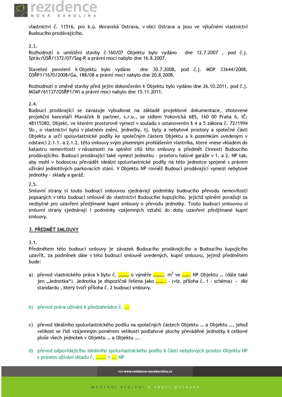 8.2008. Rozhodnutí o změně stavby před jejím dokončením k Objektu bylo vydáno dne 26.10.2011, pod č.j. MOaP/61137/OSŘP1/Wi a právní moci nabylo dne 15.11.2011. 2.4.