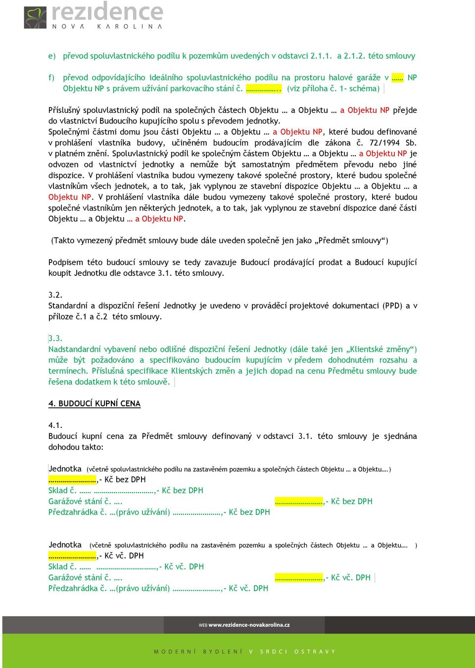 1- schéma) Příslušný spoluvlastnický podíl na společných částech Objektu a Objektu a Objektu NP přejde do vlastnictví Budoucího kupujícího spolu s převodem jednotky.