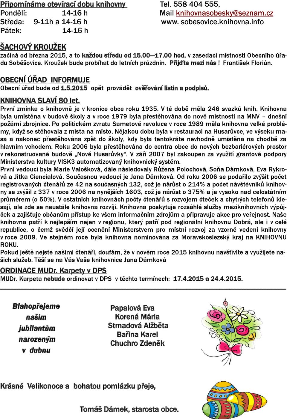 2015 opět provádět ověřování listin a podpisů. KNIHOVNA SLAVÍ 80 let. První zmínka o knihovně je v kronice obce roku 1935. V té době měla 246 svazků knih.