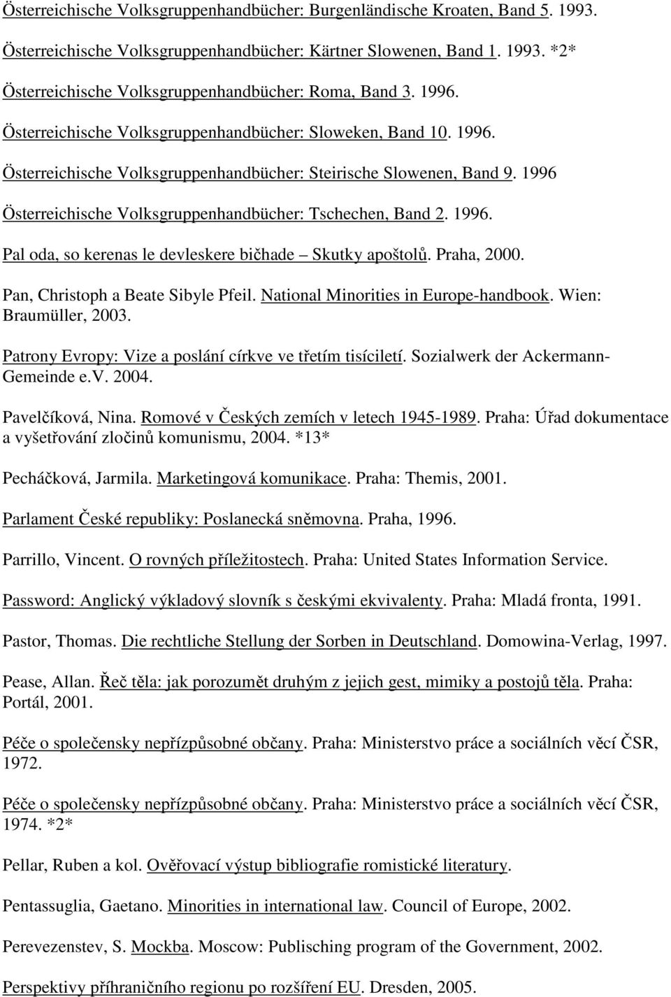 1996 Österreichische Volksgruppenhandbücher: Tschechen, Band 2. 1996. Pal oda, so kerenas le devleskere bičhade Skutky apoštolů. Praha, 2000. Pan, Christoph a Beate Sibyle Pfeil.