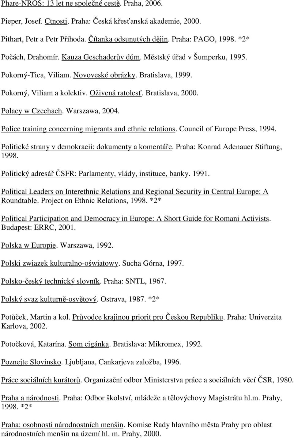 Polacy w Czechach. Warszawa, 2004. Police training concerning migrants and ethnic relations. Council of Europe Press, 1994. Politické strany v demokracii: dokumenty a komentáře.