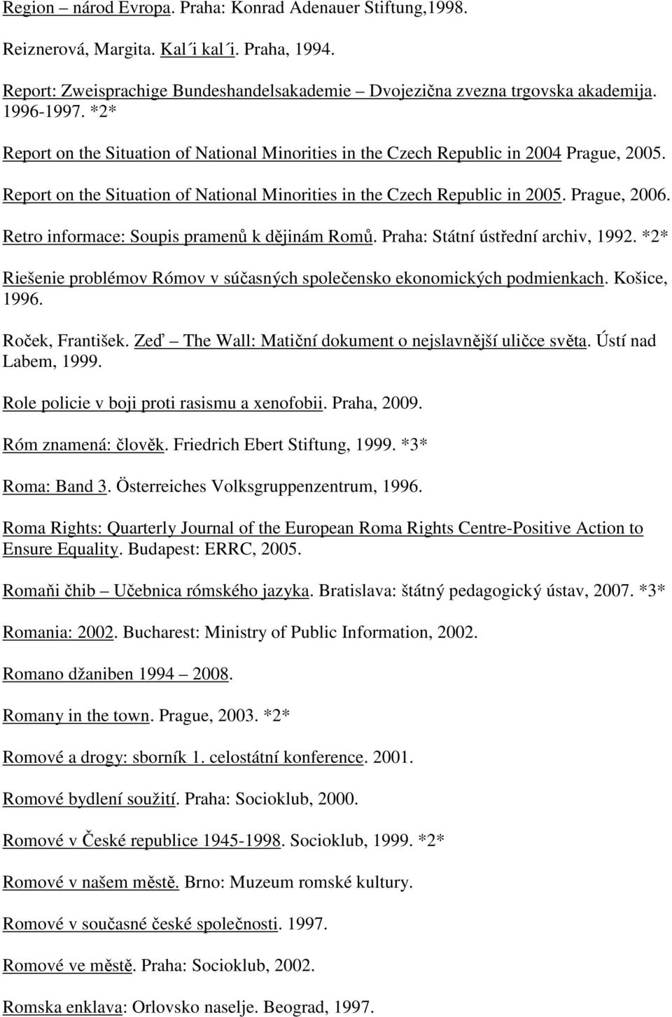 Retro informace: Soupis pramenů k dějinám Romů. Praha: Státní ústřední archiv, 1992. *2* Riešenie problémov Rómov v súčasných společensko ekonomických podmienkach. Košice, 1996. Roček, František.