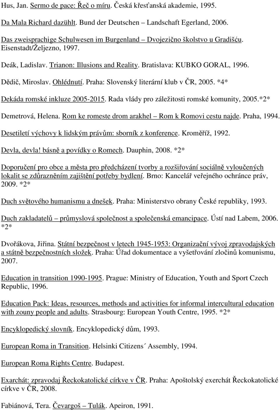 Ohlédnutí. Praha: Slovenský literární klub v ČR, 2005. *4* Dekáda romské inkluze 2005-2015. Rada vlády pro záležitosti romské komunity, 2005.*2* Demetrová, Helena.