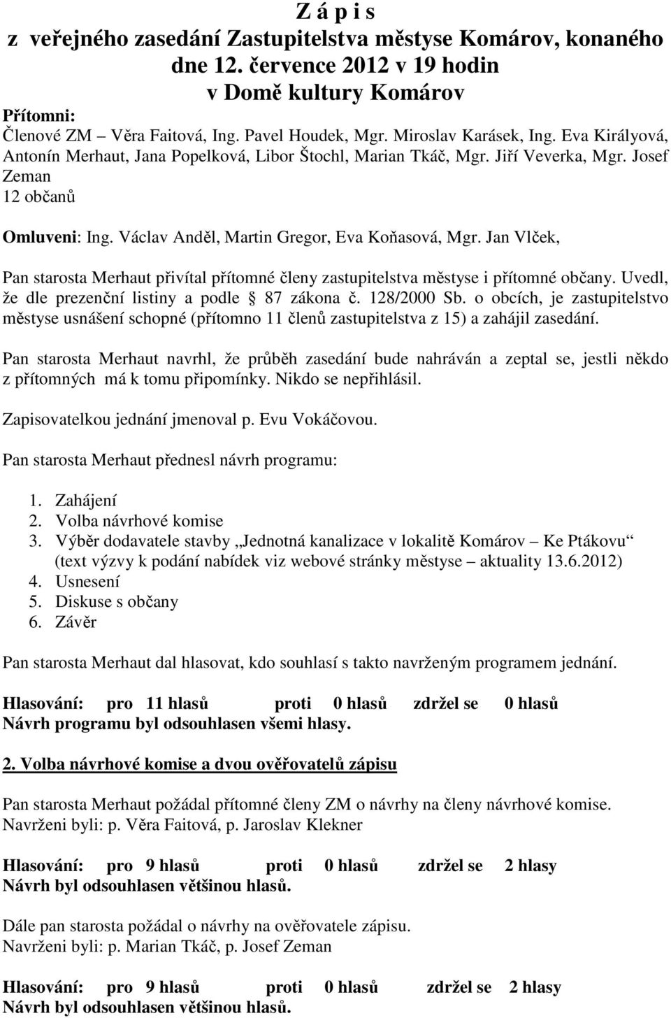 Václav Anděl, Martin Gregor, Eva Koňasová, Mgr. Jan Vlček, Pan starosta Merhaut přivítal přítomné členy zastupitelstva městyse i přítomné občany. Uvedl, že dle prezenční listiny a podle 87 zákona č.