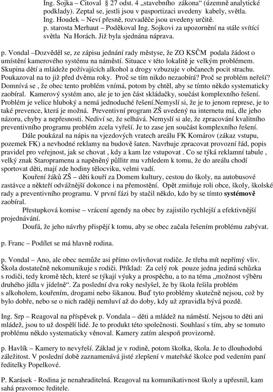 Vondal Dozvěděl se, ze zápisu jednání rady městyse, že ZO KSČM podala žádost o umístění kamerového systému na náměstí. Situace v této lokalitě je velkým problémem.