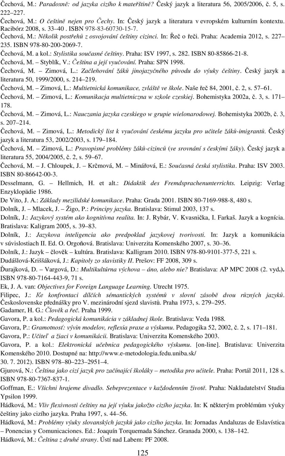 Praha: Academia 2012, s. 227 235. ISBN 978-80-200-2069-7. Čechová, M. a kol.: Stylistika současné češtiny. Praha: ISV 1997, s. 282. ISBN 80-85866-21-8. Čechová, M. Styblík, V.