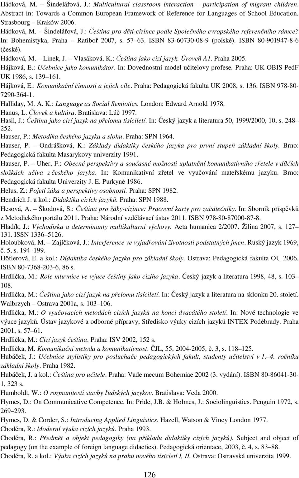 ISBN 83-60730-08-9 (polské). ISBN 80-901947-8-6 (české). Hádková, M. Linek, J. Vlasáková, K.: Čeština jako cizí jazyk. Úroveň A1. Praha 2005. Hájková, E.: Učebnice jako komunikátor.