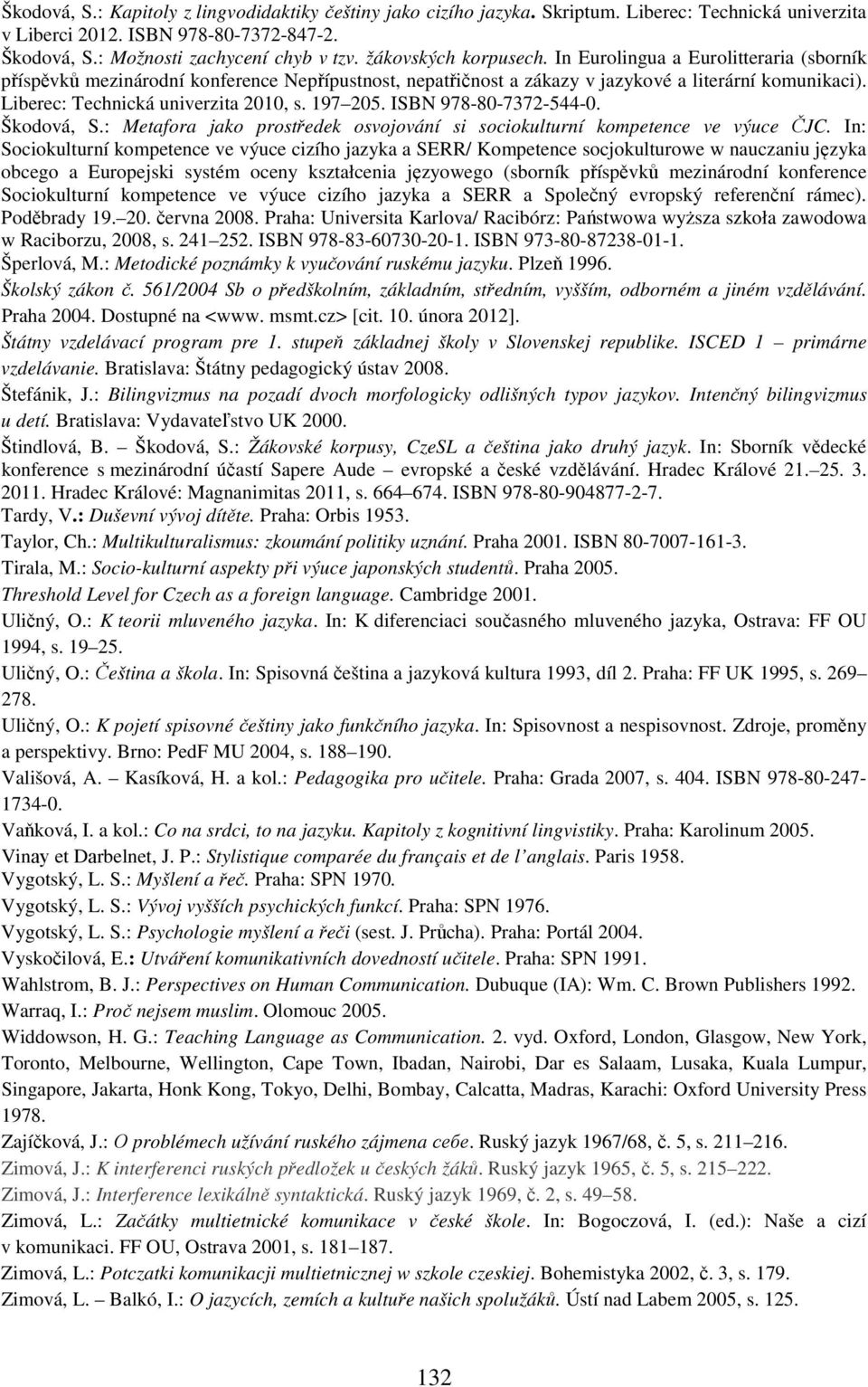 Liberec: Technická univerzita 2010, s. 197 205. ISBN 978-80-7372-544-0. Škodová, S.: Metafora jako prostředek osvojování si sociokulturní kompetence ve výuce ČJC.