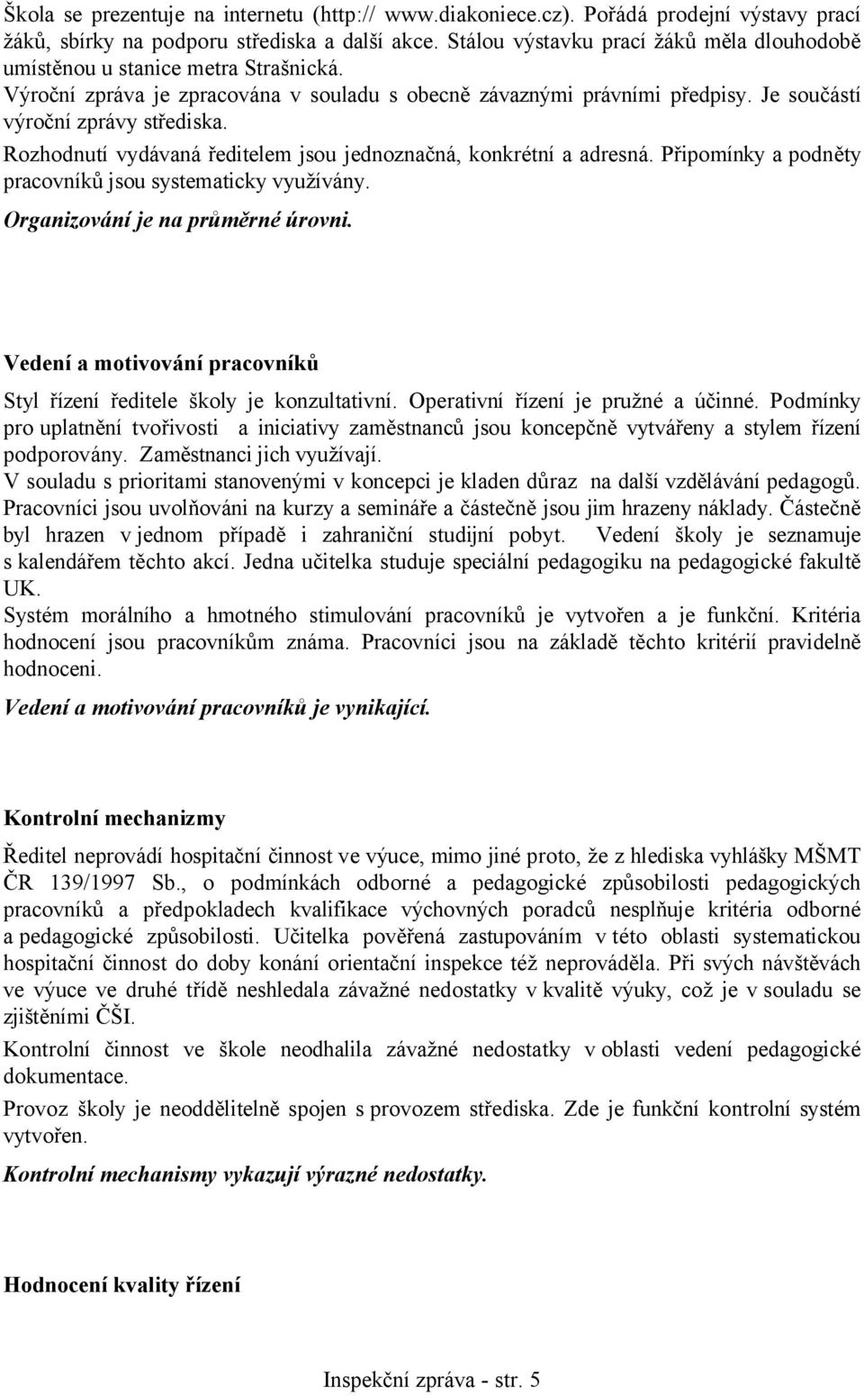 Rozhodnutí vydávaná ředitelem jsou jednoznačná, konkrétní a adresná. Připomínky a podněty pracovníků jsou systematicky využívány. Organizování je na průměrné úrovni.