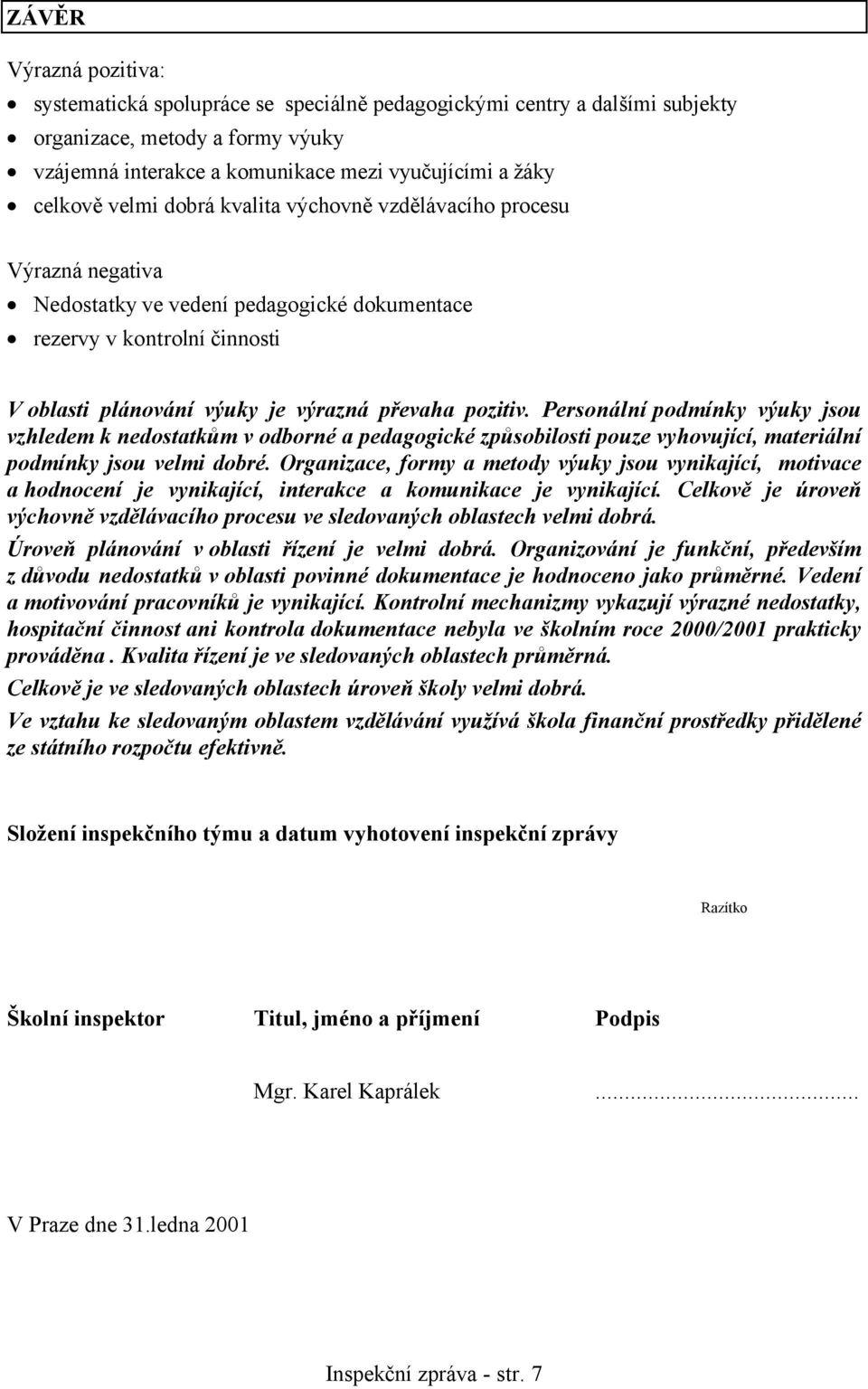 Personální podmínky výuky jsou vzhledem k nedostatkům v odborné a pedagogické způsobilosti pouze vyhovující, materiální podmínky jsou velmi dobré.