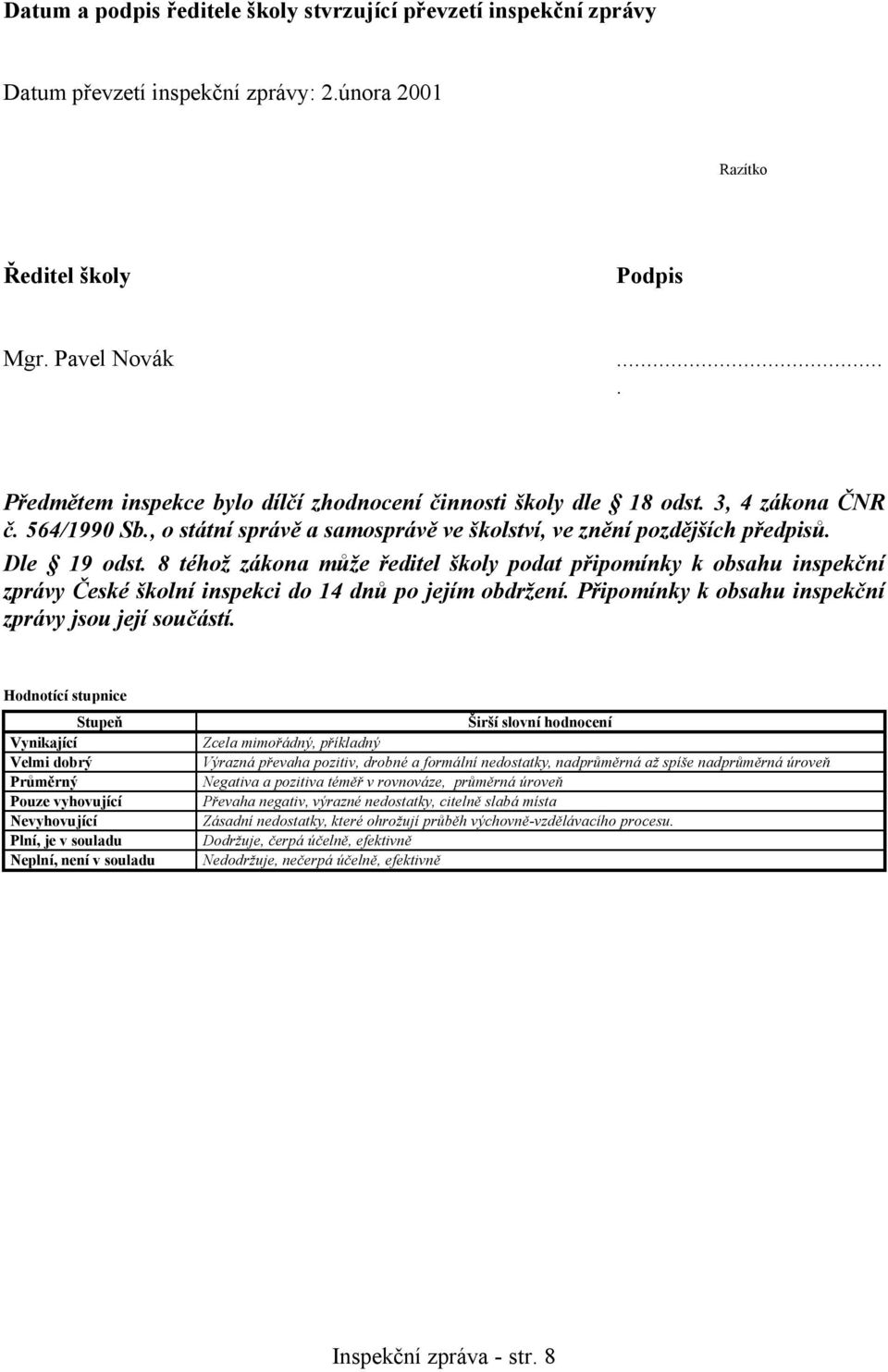 8 téhož zákona může ředitel školy podat připomínky k obsahu inspekční zprávy České školní inspekci do 14 dnů po jejím obdržení. Připomínky k obsahu inspekční zprávy jsou její součástí.
