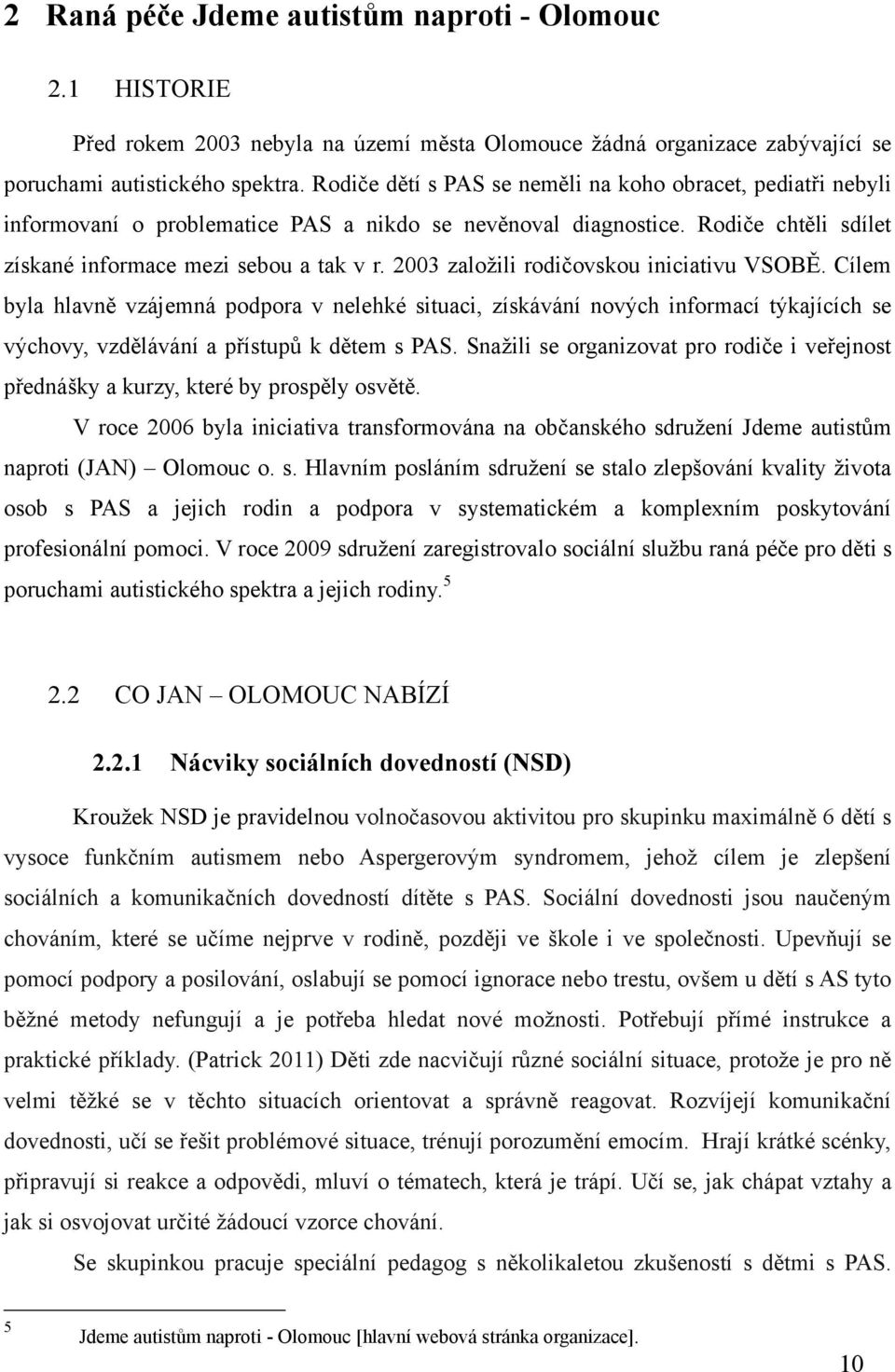 2003 zaloţili rodičovskou iniciativu VSOBĚ. Cílem byla hlavně vzájemná podpora v nelehké situaci, získávání nových informací týkajících se výchovy, vzdělávání a přístupů k dětem s PAS.