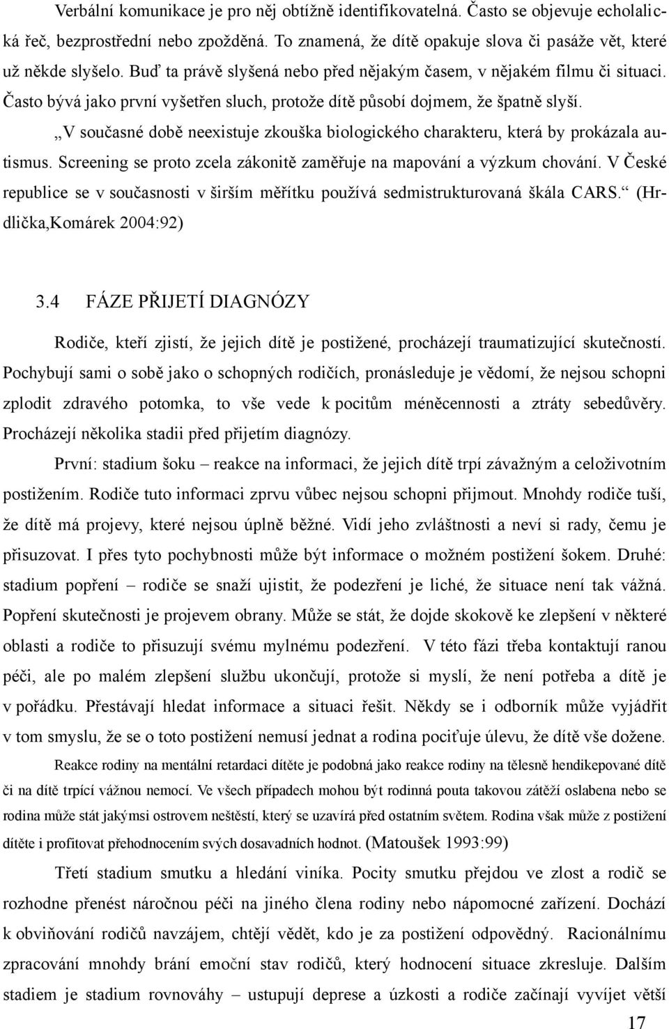 V současné době neexistuje zkouška biologického charakteru, která by prokázala autismus. Screening se proto zcela zákonitě zaměřuje na mapování a výzkum chování.