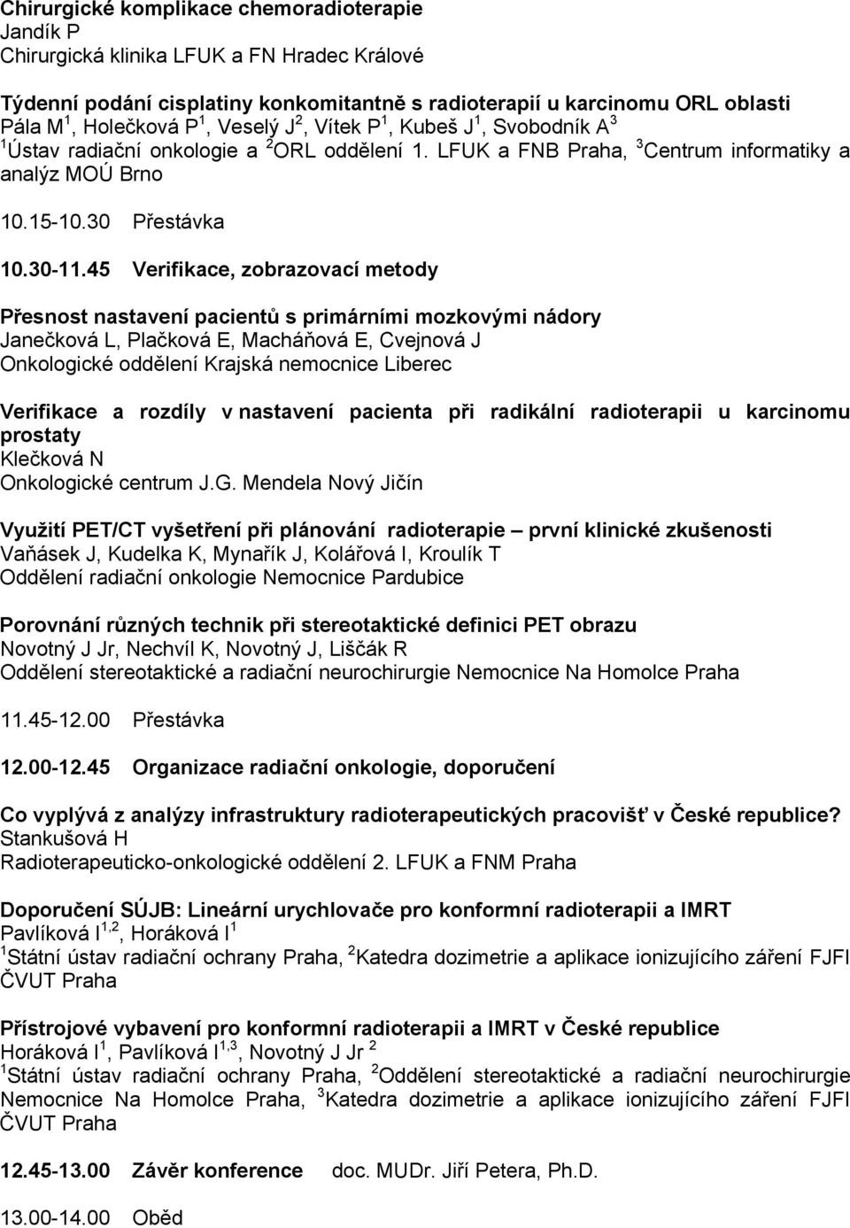 45 Verifikace, zobrazovací metody Přesnost nastavení pacientů s primárními mozkovými nádory Janečková L, Plačková E, Macháňová E, Cvejnová J Onkologické oddělení Krajská nemocnice Liberec Verifikace