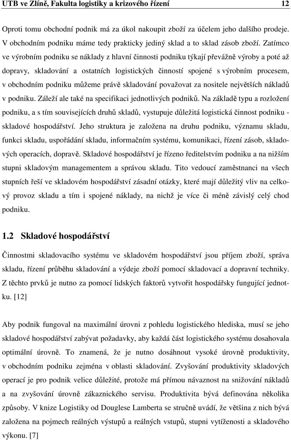 Zatímco ve výrobním podniku se náklady z hlavní činnosti podniku týkají převážně výroby a poté až dopravy, skladování a ostatních logistických činností spojené s výrobním procesem, v obchodním