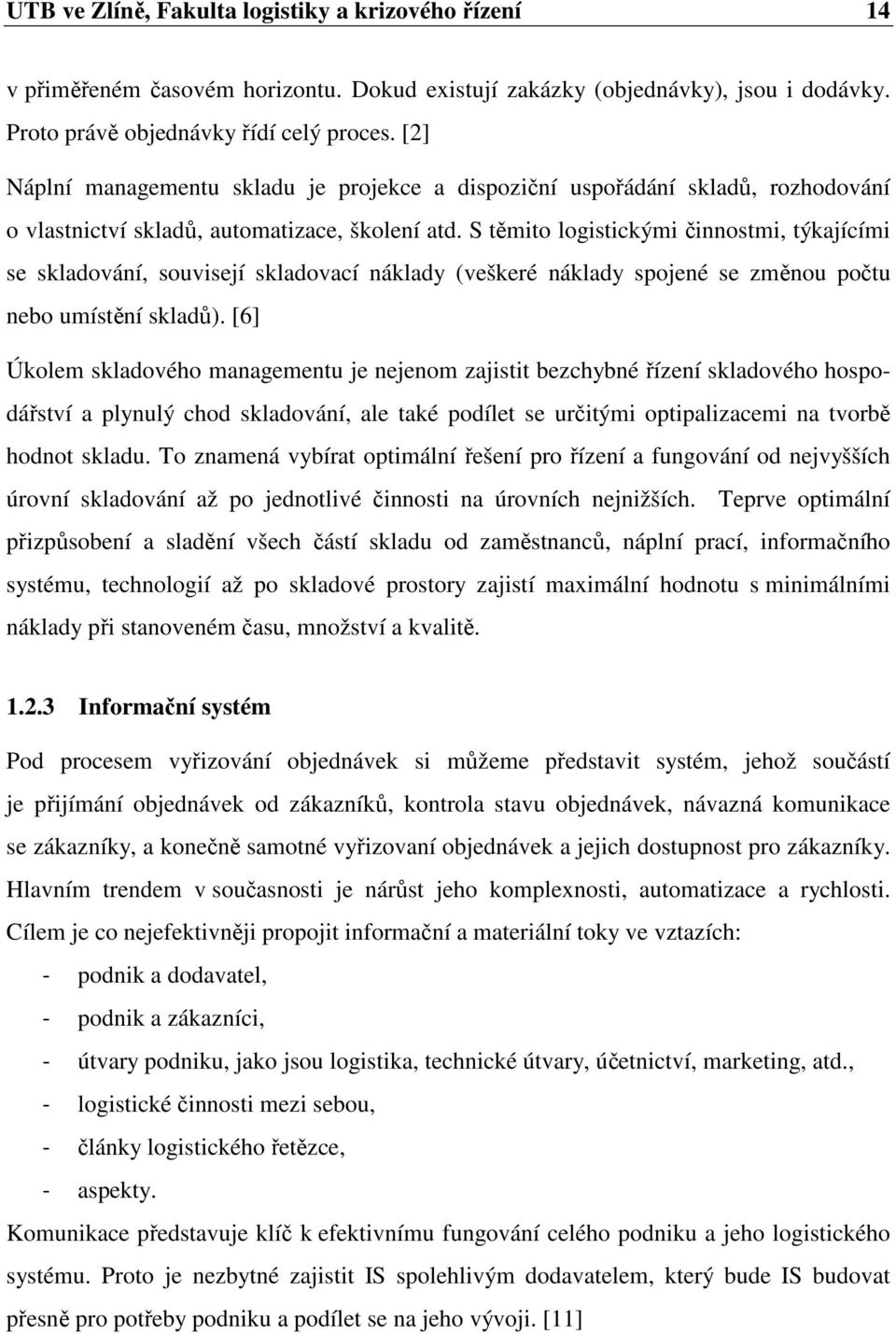 S těmito logistickými činnostmi, týkajícími se skladování, souvisejí skladovací náklady (veškeré náklady spojené se změnou počtu nebo umístění skladů).