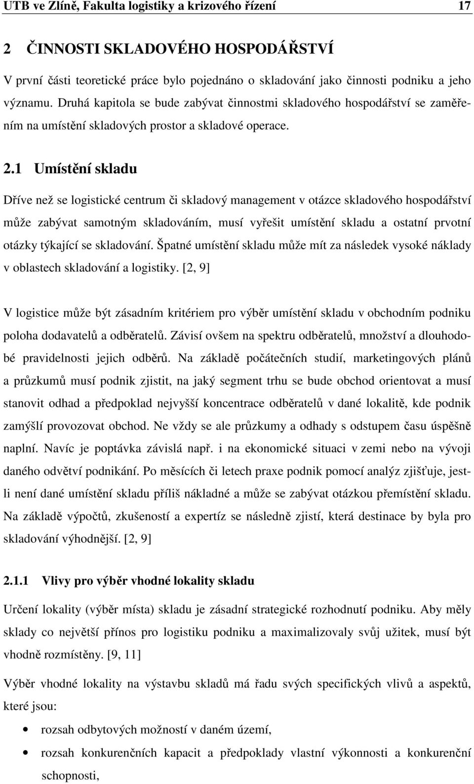 1 Umístění skladu Dříve než se logistické centrum či skladový management v otázce skladového hospodářství může zabývat samotným skladováním, musí vyřešit umístění skladu a ostatní prvotní otázky