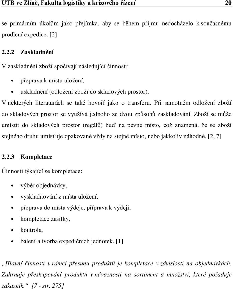 Zboží se může umístit do skladových prostor (regálů) buď na pevné místo, což znamená, že se zboží stejného druhu umísťuje opakovaně vždy na stejné místo, nebo jakkoliv náhodně. [2,