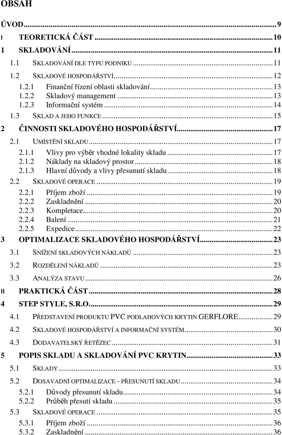 .. 18 2.1.3 Hlavní důvody a vlivy přesunutí skladu... 18 2.2 SKLADOVÉ OPERACE... 19 2.2.1 Příjem zboží... 19 2.2.2 Zaskladnění... 20 2.2.3 Kompletace... 20 2.2.4 Balení... 21 2.2.5 Expedice.