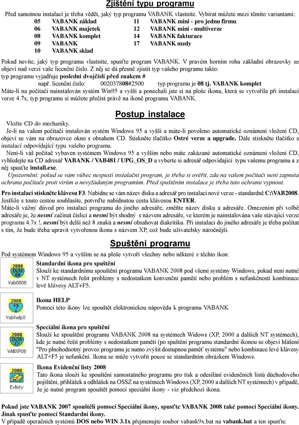 10 VABANK sklad Pokud nevíte, jaký typ programu vlastníte, spusťte program VABANK. V pravém horním rohu základní obrazovky se objeví nad verzí vaše licenční číslo.