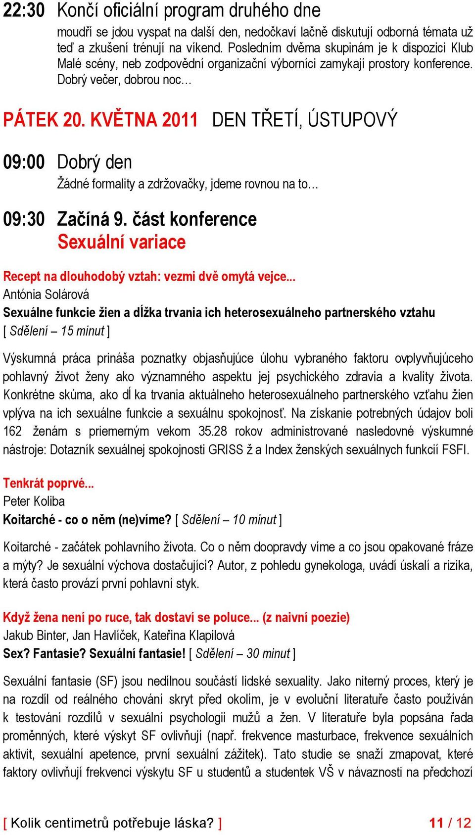 KVĚTNA 2011 DEN TŘETÍ, ÚSTUPOVÝ 09:00 Dobrý den Žádné formality a zdržovačky, jdeme rovnou na to 09:30 Začíná 9. část konference Sexuální variace Recept na dlouhodobý vztah: vezmi dvě omytá vejce.