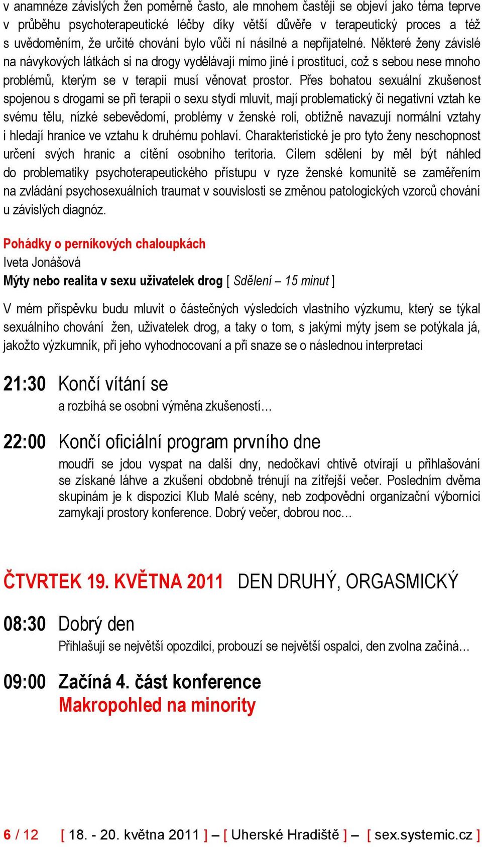 Některé ženy závislé na návykových látkách si na drogy vydělávají mimo jiné i prostitucí, což s sebou nese mnoho problémů, kterým se v terapii musí věnovat prostor.