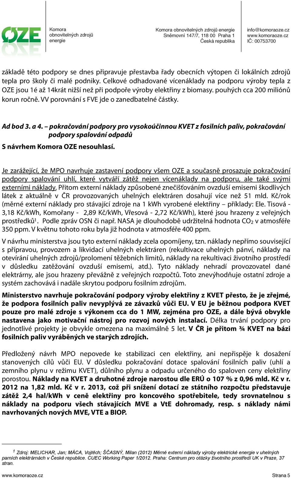 VV porovnání s FVE jde o zanedbatelné částky. Ad bod 3. a 4. pokračování podpory pro vysokoúčinnou KVET z fosilních paliv, pokračování podpory spalování odpadů S návrhem Komora OZE nesouhlasí.